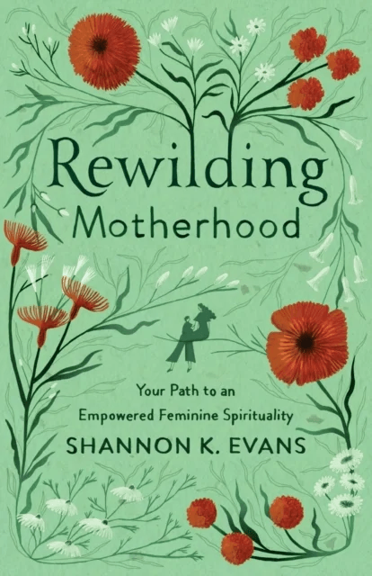 Rewilding Motherhood ¿ Your Path to an Empowered Feminine Spirituality av Shannon K. Evans