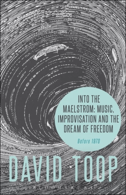 Into the Maelstrom: Music, Improvisation and the Dream of Freedom av David (London College of Communication UK) Toop