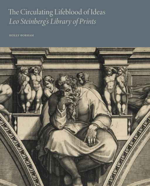 The Circulating Lifeblood of Ideas: Leo Steinberg¿s Library of Prints
