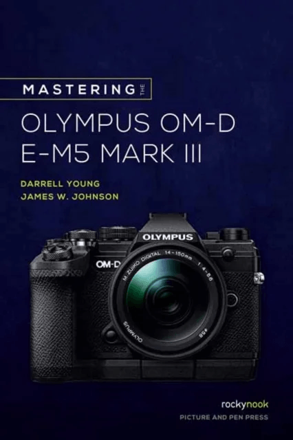 Mastering the Olympus OM-D E-M5 Mark III av James W. Johnson, Darrell Young