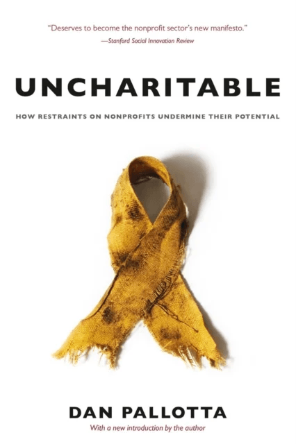 Uncharitable ¿ How Restraints on Nonprofits Undermine Their Potential av Dan Pallotta