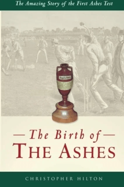 The Birth of the Ashes. The Amazing Story of the First Ashes Test av Christopher Hilton