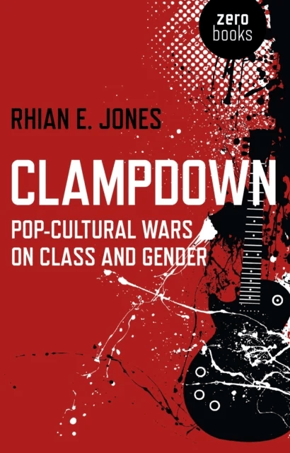 Clampdown ¿ Pop¿cultural wars on class and gender av Rhian Jones