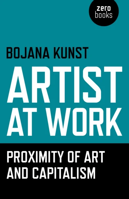 Artist at Work, Proximity of Art and Capitalism av Bojana Kunst