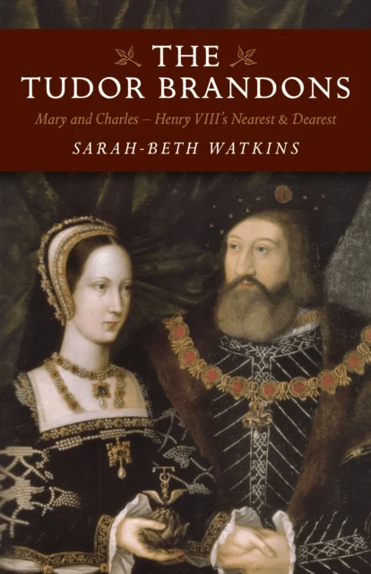 Tudor Brandons, The ¿ Mary and Charles ¿ Henry VIII`s Nearest &amp; Dearest av Sarah-Beth Watkins