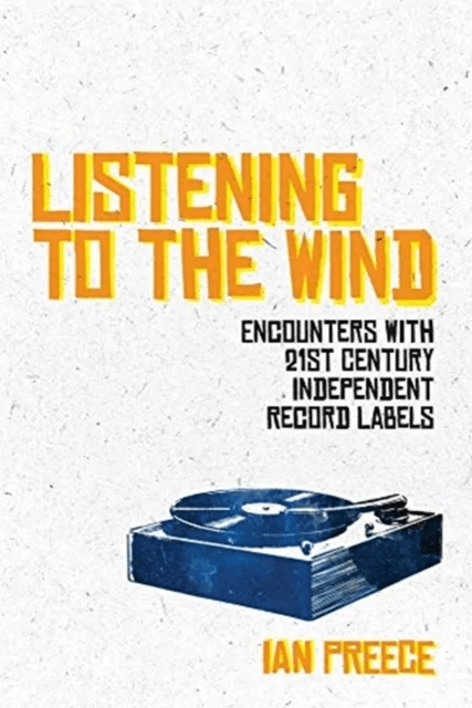 Listening to the Wind: Encounters with 21st Century Independent Record Labels av Ian Preece