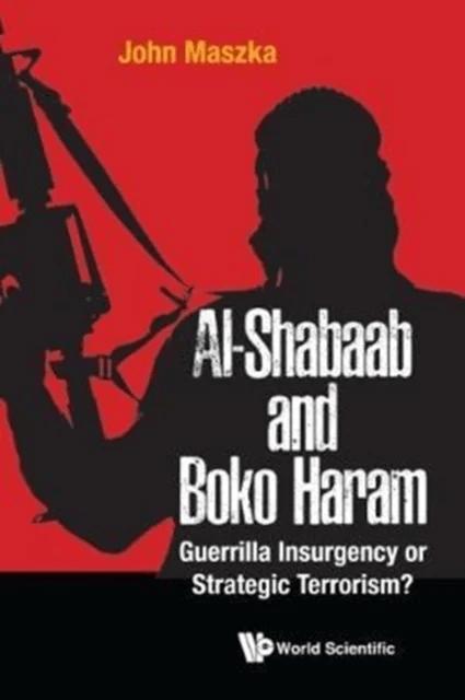 Al-shabaab And Boko Haram: Guerrilla Insurgency Or Strategic Terrorism? av John (Al Ain Men's College Uae) Maszka