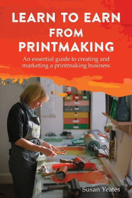 Learn to Earn from Printmaking: An essential guide to creating and marketing a printmaking business av Susan Yeates