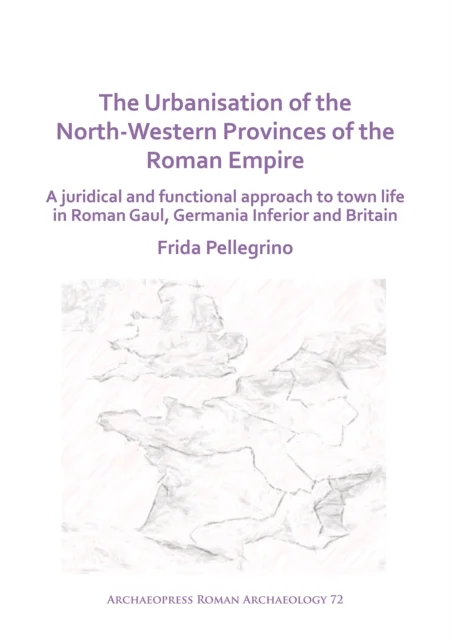 The Urbanisation of the North-Western Provinces of the Roman Empire av Frida Pellegrino