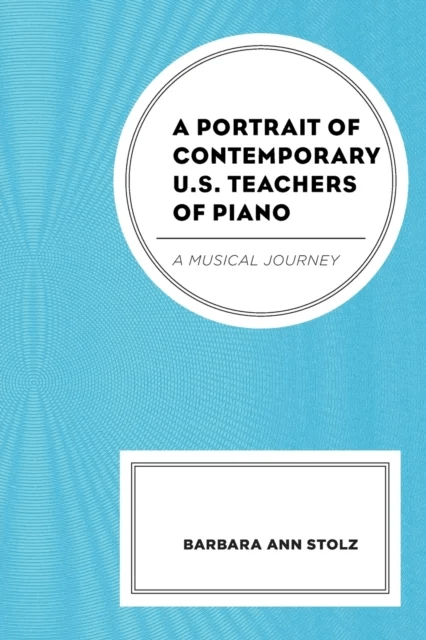A Portrait of Contemporary U.S. Teachers of Piano av Barbara Ann Stolz
