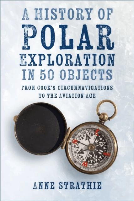 A History of Polar Exploration in 50 Objects av Anne Strathie