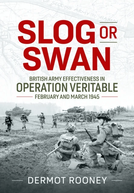 Slog or Swan: British Army Effectiveness in Operation Veritable, February and March 1945 av Dermot Rooney