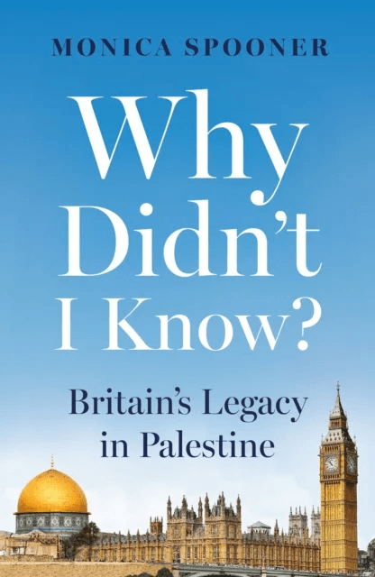 Why Didn¿t I Know? Britain¿s Legacy in Palestine av Monica Spooner