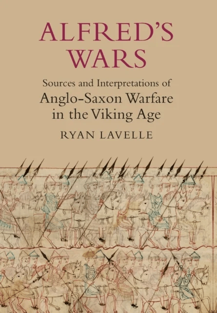 Alfred's Wars: Sources and Interpretations of Anglo-Saxon Warfare in the Viking Age av Ryan Lavelle
