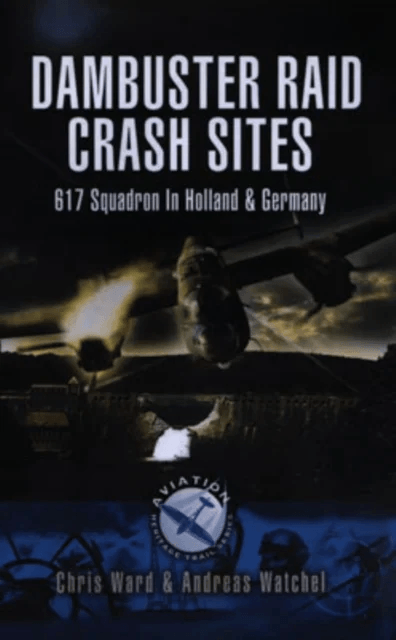 Dambuster Raid Crash Sites: 617 Squadron in Holland and Germany av Chris Ward, Andreas Wachtel