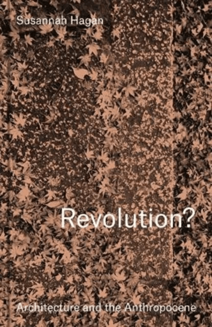 Revolution? Architecture and the Anthropocene av Susannah Hagan