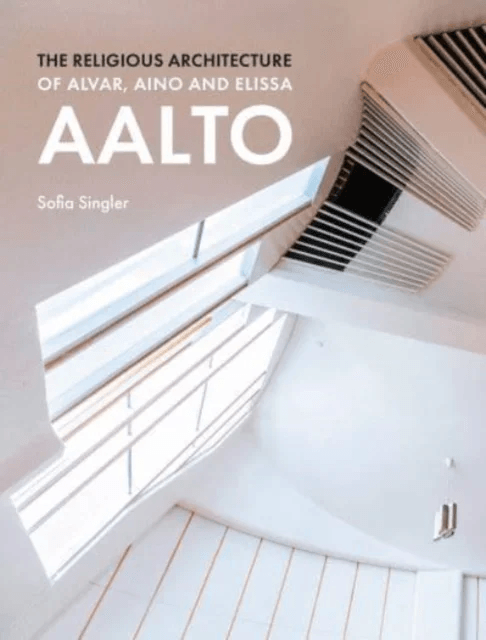 The Religious Architecture of Alvar, Aino and Elissa Aalto av Sofia Singler