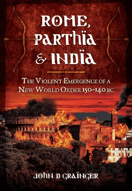 Rome, Parthia and India: The Violent Emergence of a New World Order 150-140BC av Dr. John D. Grainger