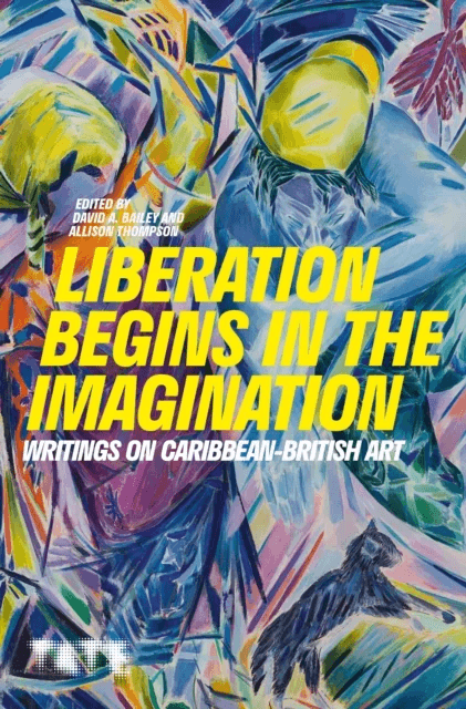 Liberation Begins in the Imagination av David A. (Founding Director International Curators Forum Visiting Professor University of the Arts) Bailey, Al