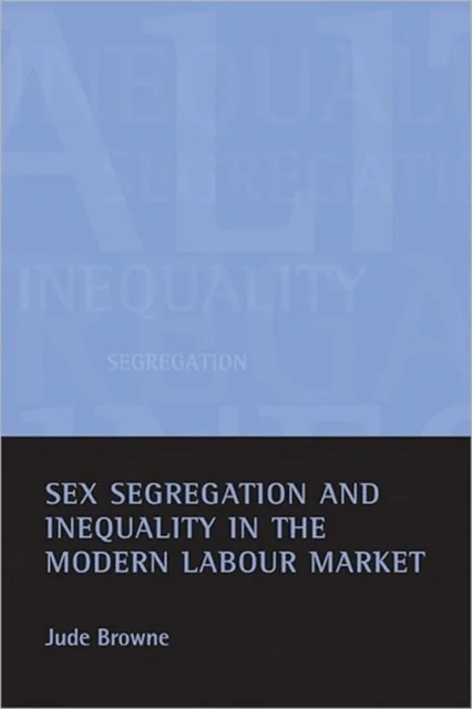 Sex segregation and inequality in the modern labour market av Jude (Downing College University of Cambridge) Browne
