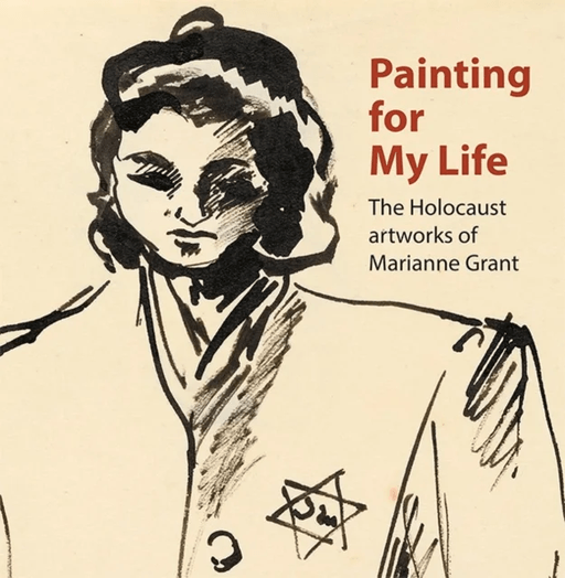 Painting for My Life: The Holocaust artworks of Marianne Grant av Dr. Joanna Meacock, Peter Tuka, Deborah Haase, Paula Cowan, Geraldine Shenkin