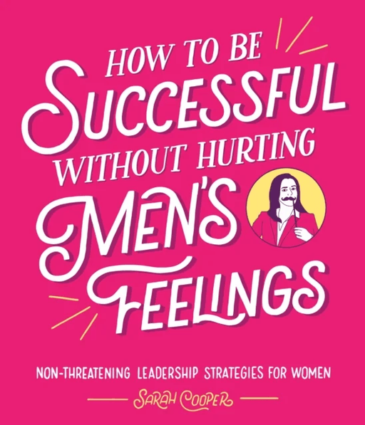 How to Be Successful Without Hurting Men¿s Feelings av Sarah Cooper