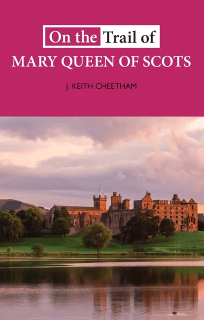On The Trail of Mary Queen of Scots av J. Keith Cheetham