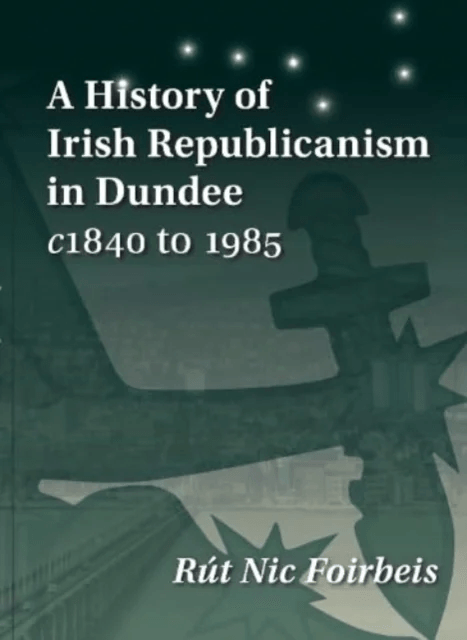 A History of Irish Republicanism in Dundee c1840 to 1985 av Rut Nic Foirbeis