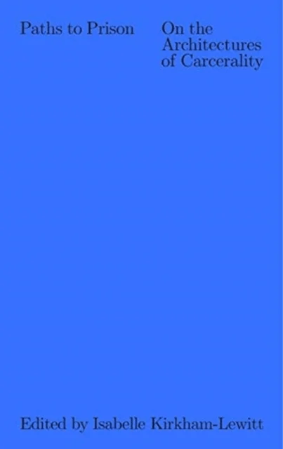 Paths to Prison - On the Architecture of Carcerality av Isabelle Kirkham-lewitt