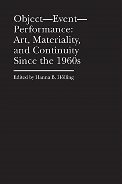 Object¿Event¿Performance ¿ Art, Materiality, and Continuity Since the 1960s av Hanna B. Holling