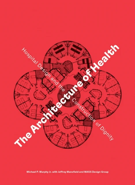 The Architecture of Health av Michael P. Murphy Jr., Jeffrey Mansfield, MASS Design Group