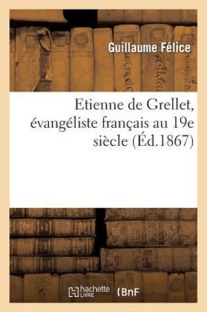 Etienne de Grellet, ?vang?liste Fran?ais Au 19e Si?cle av Guillaume F?lice