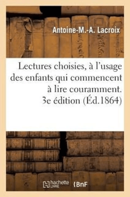 Lectures Choisies, A l'Usage Des Enfants Qui Commencent A Lire Couramment, Recueillies. 3e Edition av Antoine-M -A LaCroix