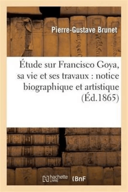 ?tude Sur Francisco Goya, Sa Vie Et Ses Travaux: Notice Biographique Et Artistique av Pierre-Gustave Brunet