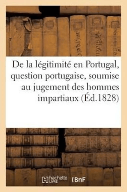 de la Legitimite En Portugal, Question Portugaise, Soumise Au Jugement Des Hommes Impartiaux av Sans Auteur