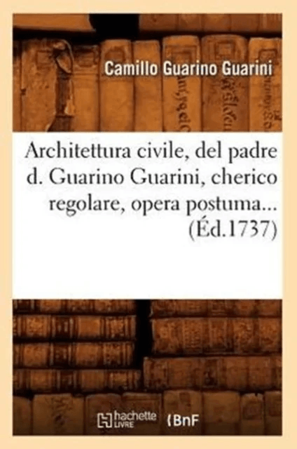 Architettura Civile, del Padre D. Guarino Guarini, Cherico Regolare, Opera Postuma (?d.1737) av Camillo Guarino Guarini