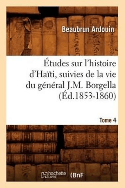 ?tudes Sur l'Histoire d'Ha?ti Suivies de la Vie Du G?n?ral J.-M. Borgella. Tome 4 (?d.1853-1860) av Beaubrun Ardouin
