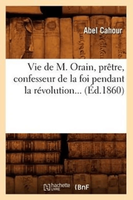 Vie de M. Orain, Pr?tre, Confesseur de la Foi Pendant La R?volution (?d.1860) av Abel Cahour
