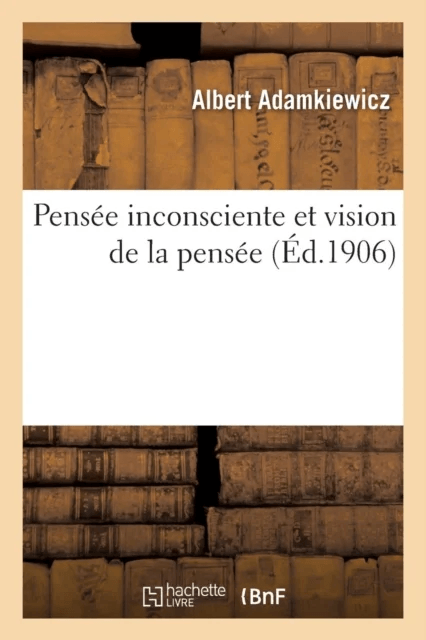 Pens?e Inconsciente Et Vision de la Pens?e: Essai d'Une Explication Physiologique Du Processus av Albert Adamkiewicz