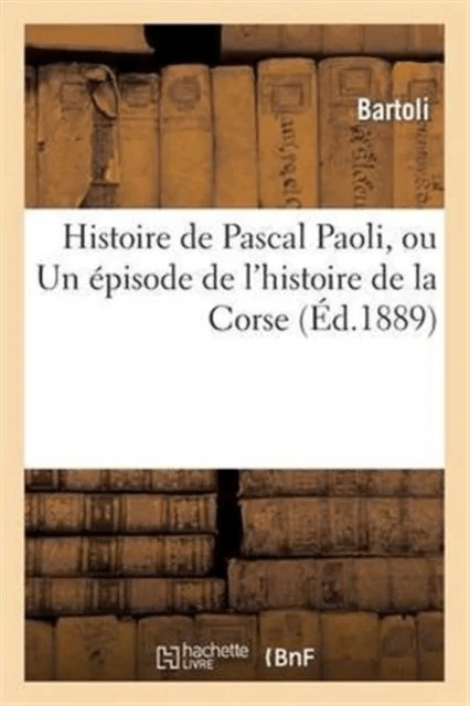 Histoire de Pascal Paoli, Ou Un ?pisode de l'Histoire de la Corse av Bartoli