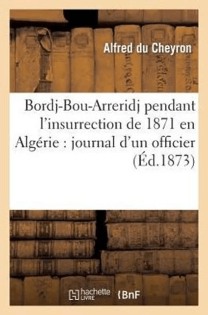 Bordj-Bou-Arreridj Pendant l'Insurrection de 1871 En Alg?rie: Journal d'Un Officier av Alfred Du Cheyron