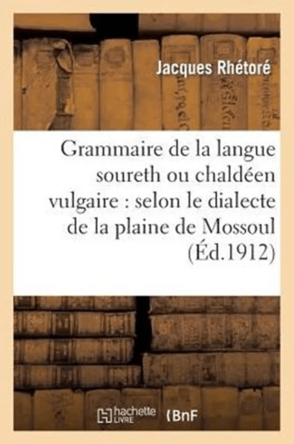 Grammaire de la Langue Soureth Ou Chald?en Vulgaire: Selon Le Dialecte de la Plaine de Mossoul av Jacques Rh?tor?