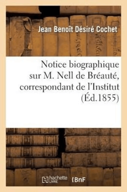Notice Biographique Sur M. Nell de Br?aut?, Correspondant de l'Institut av Jean Beno?t D?sir? Cochet