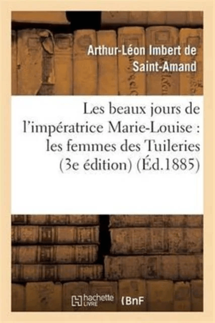 Les Beaux Jours de l'Imp?ratrice Marie-Louise: Les Femmes Des Tuileries (3e ?dition) av Arthur-L?on Imbert de Saint-Amand