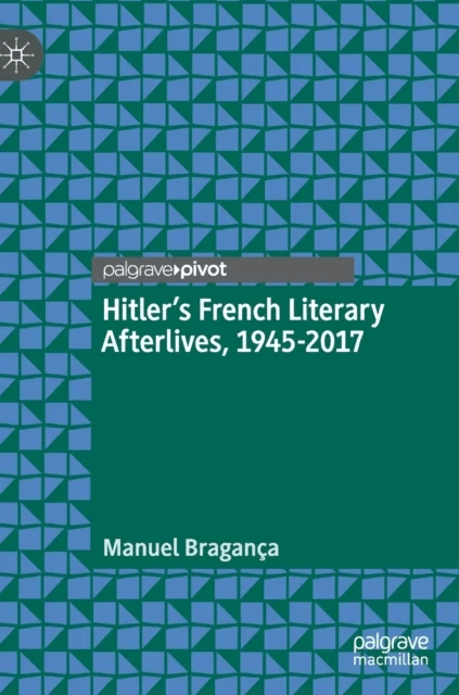 Hitler's French Literary Afterlives, 1945-2017 av Manuel Braganca
