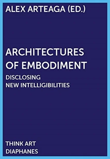 Architectures of Embodiment ¿ Disclosing New Intelligibilities av Alex Arteaga