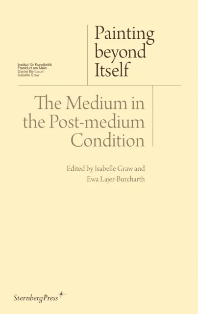 Painting beyond Itself ¿ The Medium in the Post¿Medium Condition av Isabelle Graw, Ewa Lajer¿burcharth, David Joselit, Jutta Koether, Jacqueline Licht