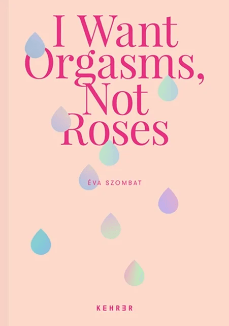 I Want Orgasms, Not Roses av Eva Szombat