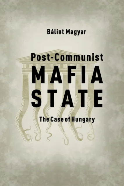 Post-Communist Mafia State av Balint (Research Fellow CEU Democracy Institute) Magyar