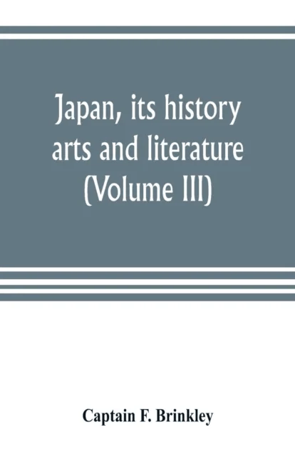 Japan, its history, arts and literature (Volume III) av Captain F Brinkley